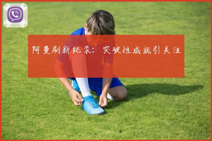 阿曼刷新纪录:突破性成就引关注