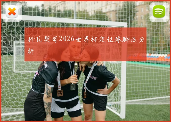 科瓦契奇2026世界杯定位球脚法分析