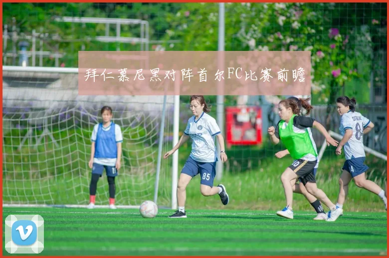 拜仁慕尼黑对阵首尔FC比赛前瞻