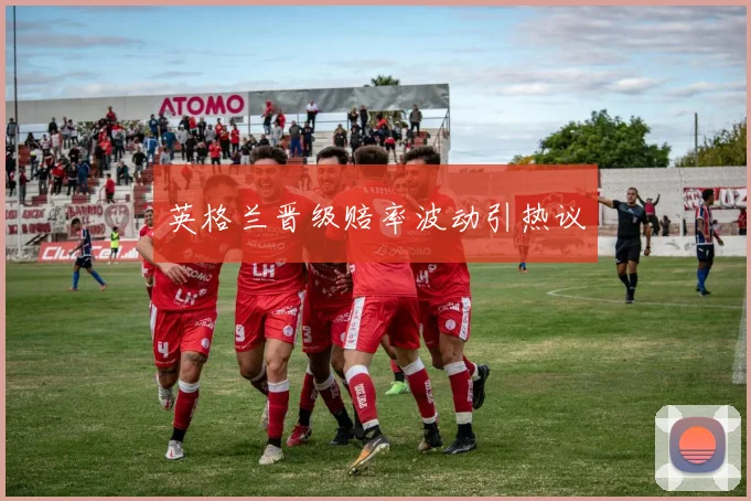 英格兰晋级赔率波动引热议