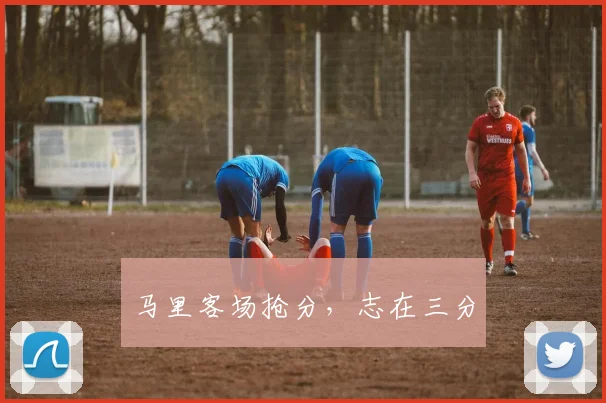 马里客场抢分，志在三分
