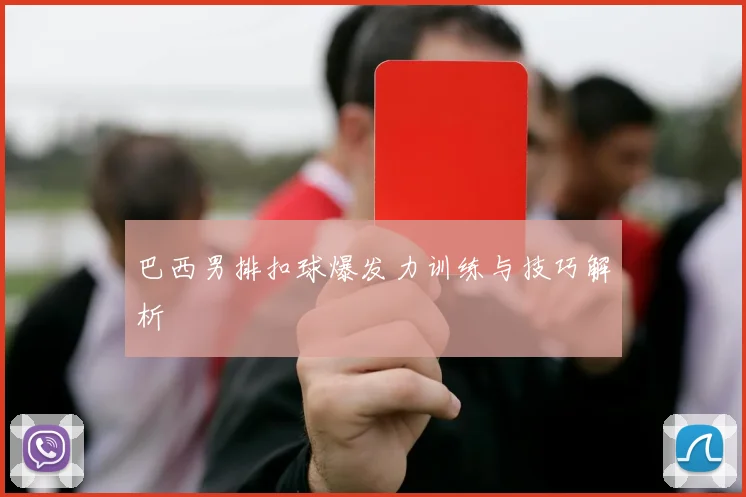 巴西男排扣球爆发力训练与技巧解析
