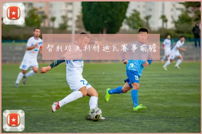 智利对决科特迪瓦赛事前瞻