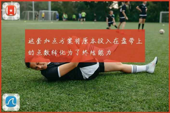 这套加点方案将原本投入在盘带上的点数转化为了终结能力