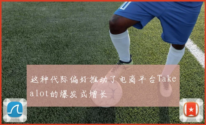 这种代际偏好推动了电商平台Takealot的爆发式增长