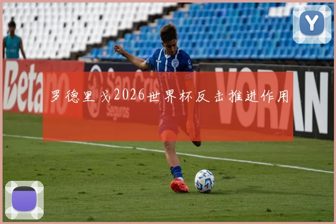 罗德里戈2026世界杯反击推进作用