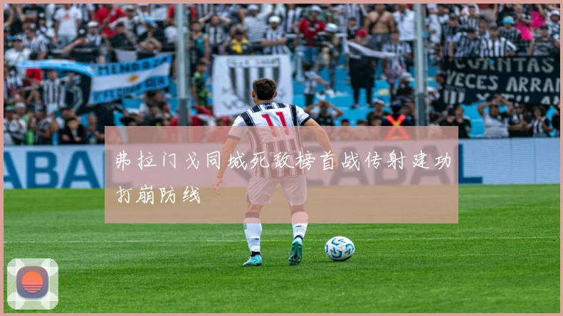 弗拉门戈同城死敌榜首战传射建功打崩防线