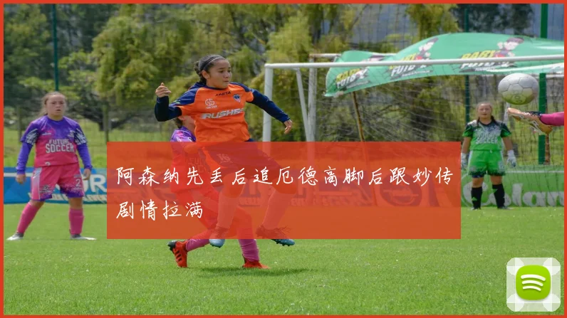 阿森纳先丢后追厄德高脚后跟妙传剧情拉满
