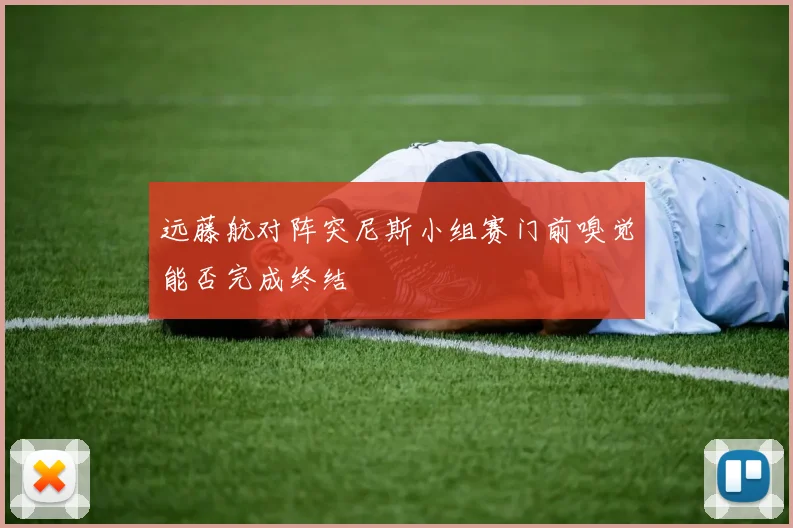 远藤航对阵突尼斯小组赛门前嗅觉能否完成终结