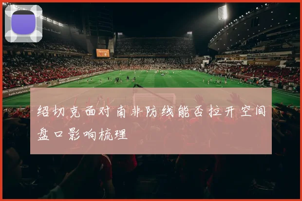 绍切克面对南非防线能否拉开空间盘口影响梳理