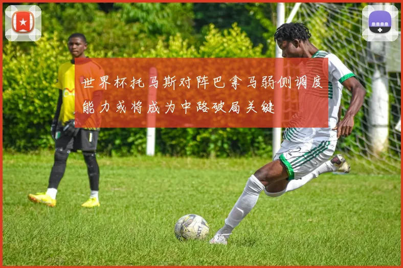 世界杯托马斯对阵巴拿马弱侧调度能力或将成为中路破局关键