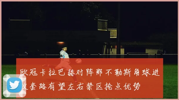 欧冠卡拉巴赫对阵那不勒斯角球进攻套路有望左右禁区抢点优势