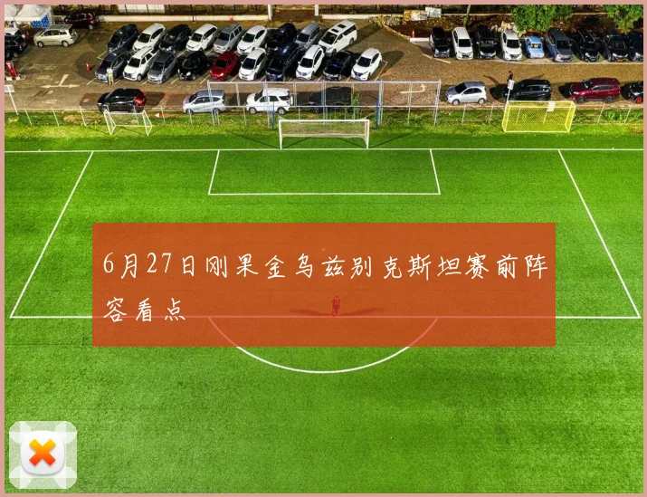 6月27日刚果金乌兹别克斯坦赛前阵容看点