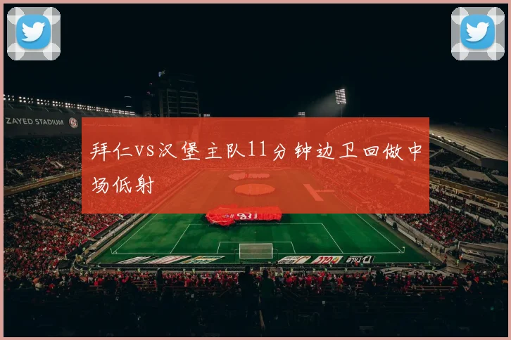 拜仁vs汉堡主队11分钟边卫回做中场低射