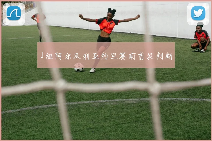 J组阿尔及利亚约旦赛前首发判断