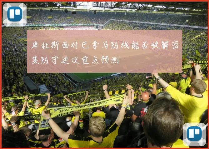 库杜斯面对巴拿马防线能否破解密集防守进攻重点预测