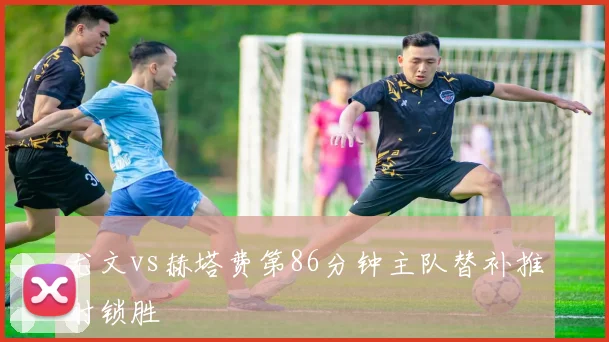 尤文vs赫塔费第86分钟主队替补推射锁胜