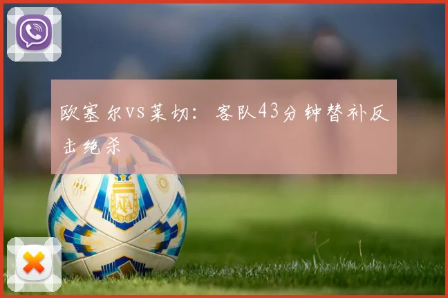 欧塞尔vs莱切:客队43分钟替补反击绝杀