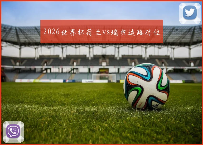 2026世界杯荷兰vs瑞典边路对位