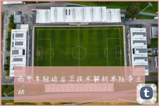 西甲年轻边后卫技术解析单防争主动