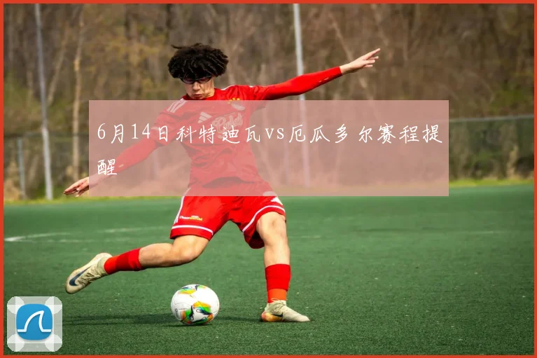 6月14日科特迪瓦vs厄瓜多尔赛程提醒