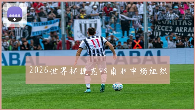 2026世界杯捷克vs南非中场组织