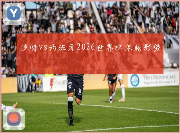 沙特vs西班牙2026世界杯末轮形势