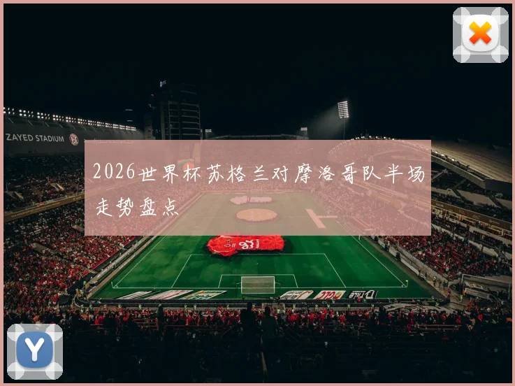 2026世界杯苏格兰对摩洛哥队半场走势盘点