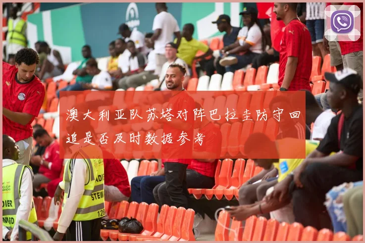 澳大利亚队苏塔对阵巴拉圭防守回追是否及时数据参考