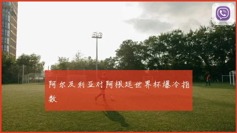 阿尔及利亚对阿根廷世界杯爆冷指数