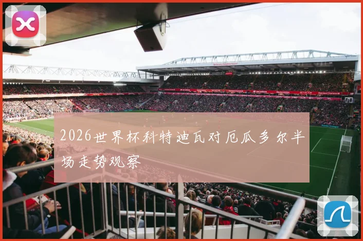 2026世界杯科特迪瓦对厄瓜多尔半场走势观察