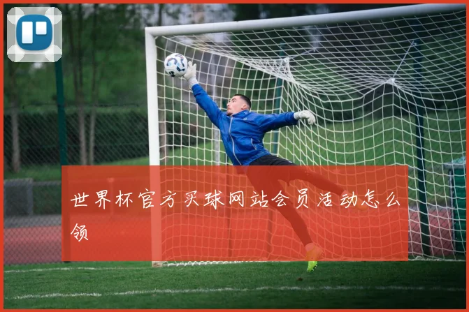 世界杯官方买球网站会员活动怎么领