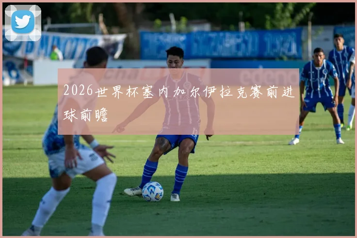 2026世界杯塞内加尔伊拉克赛前进球前瞻