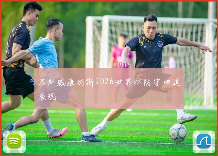 尼科威廉姆斯2026世界杯防守回追表现