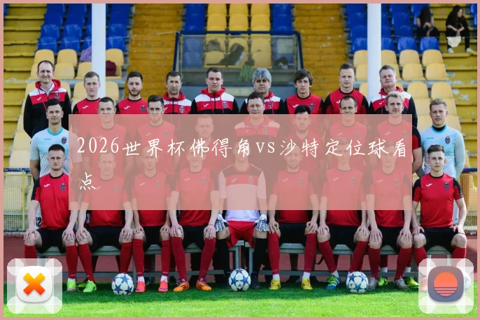 2026世界杯佛得角vs沙特定位球看点