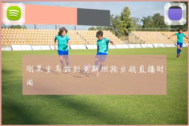 刚果金乌兹别克斯坦抢分战直播时间